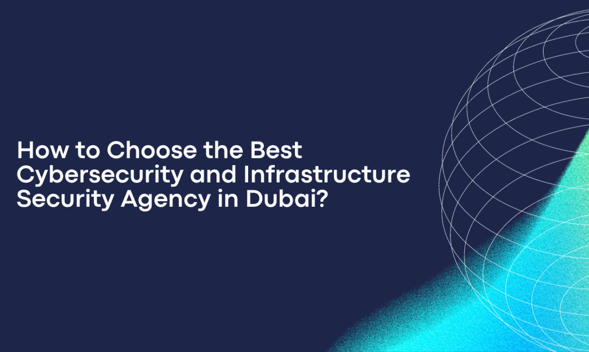 How to Choose the Best Cybersecurity and Infrastructure Security Agency in Dubai?