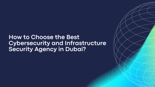 How to Choose the Best Cybersecurity and Infrastructure Security Agency in Dubai?