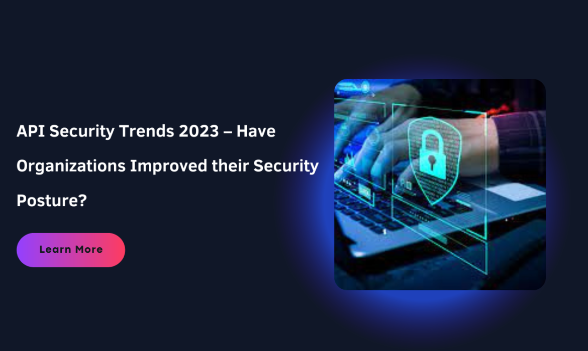 API Security Trends 2023 – Have Organizations Improved their Security Posture?