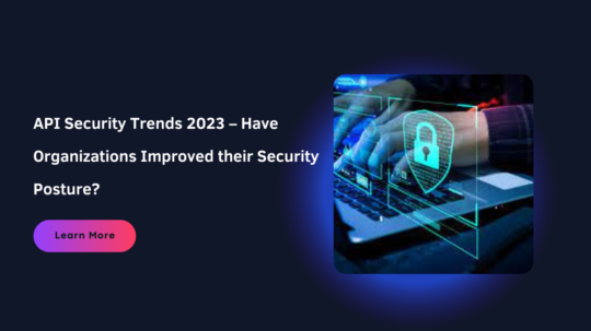 API Security Trends 2023 – Have Organizations Improved their Security Posture?