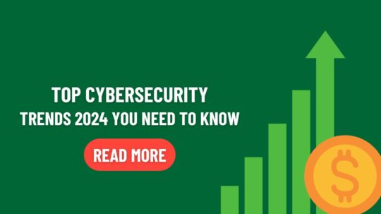 Cybersecurity Trends 2024 You Need to Know