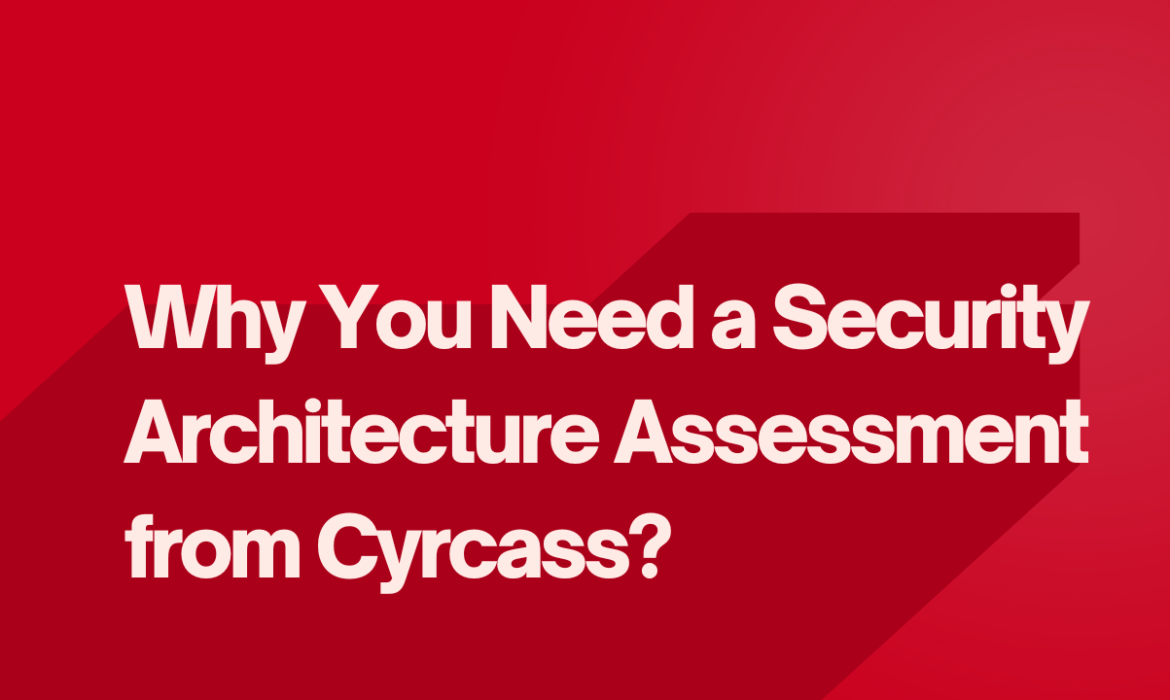 Why You Need a Security Architecture Assessment from Cyrcass?