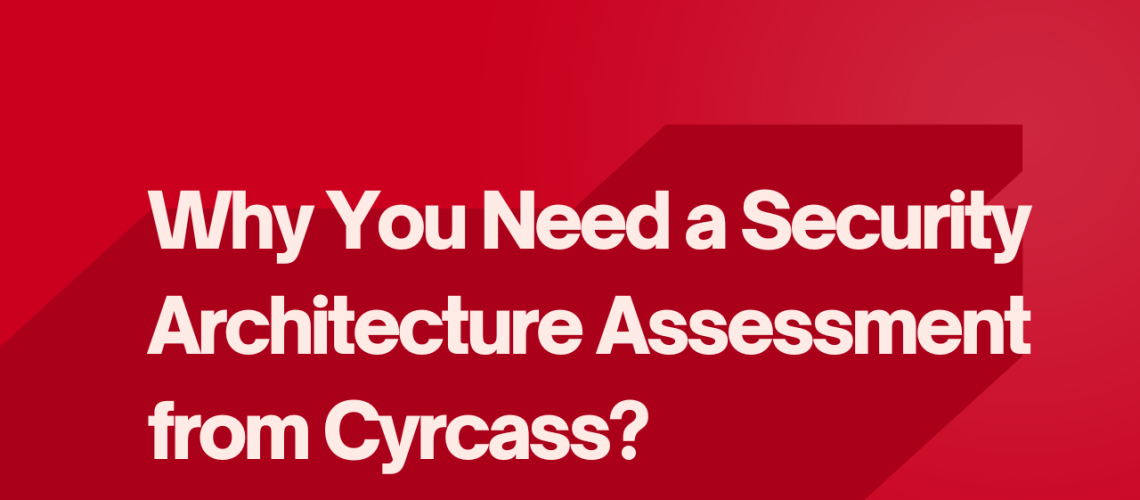 Why You Need a Security Architecture Assessment from Cyrcass?