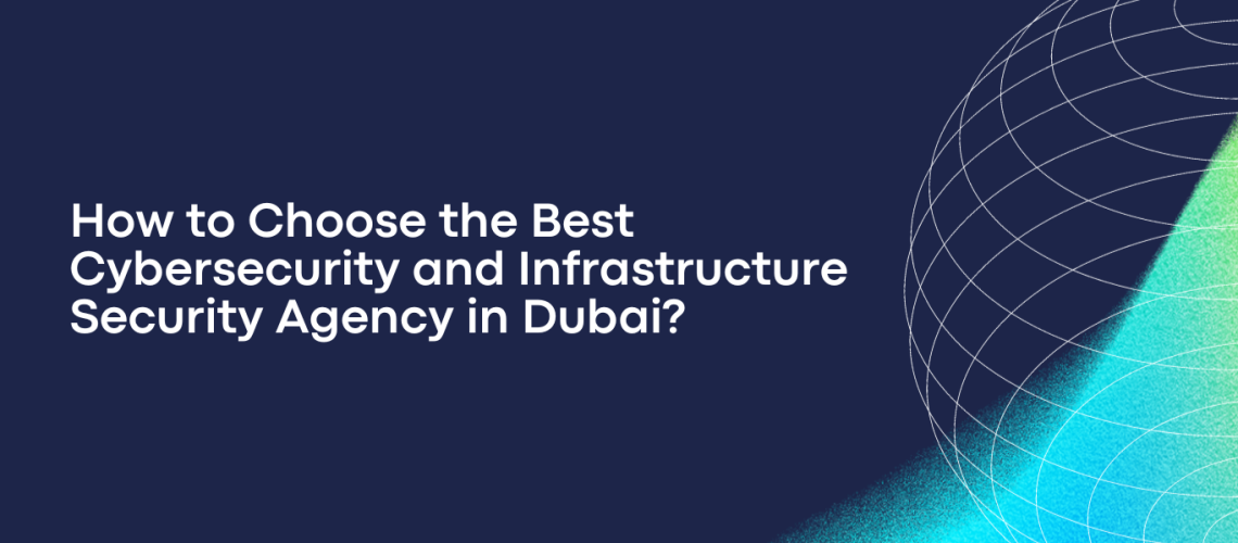 How to Choose the Best Cybersecurity and Infrastructure Security Agency in Dubai?