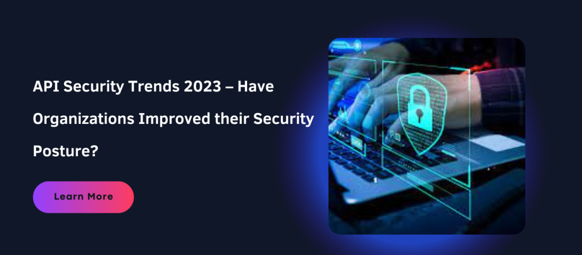 API Security Trends 2023 – Have Organizations Improved their Security Posture?