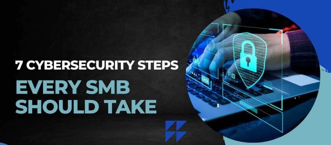 7 Cybersecurity Steps Every SMB Should Take